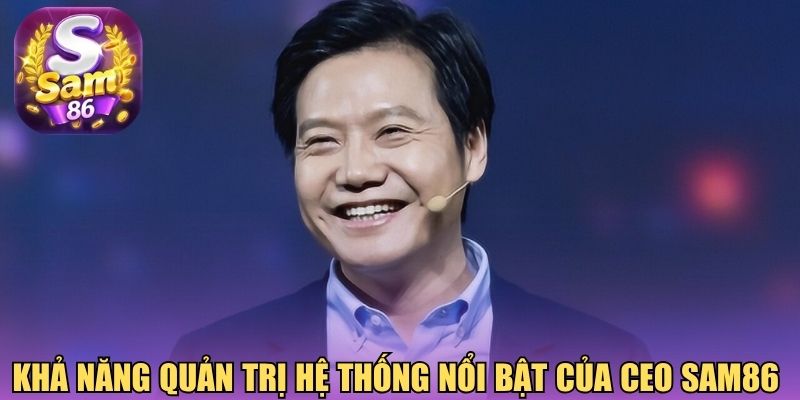 Khả năng quản trị hệ thống nổi bật của CEO Sam86 Khả năng quản trị hệ thống nổi bật của CEO Sam86